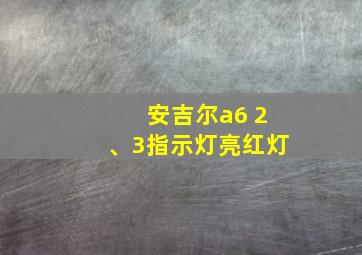 安吉尔a6 2、3指示灯亮红灯